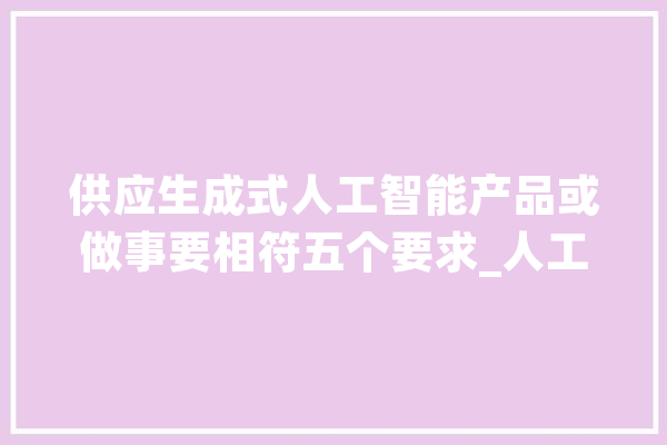 供应生成式人工智能产品或做事要相符五个要求_人工智能_模子 智能助手