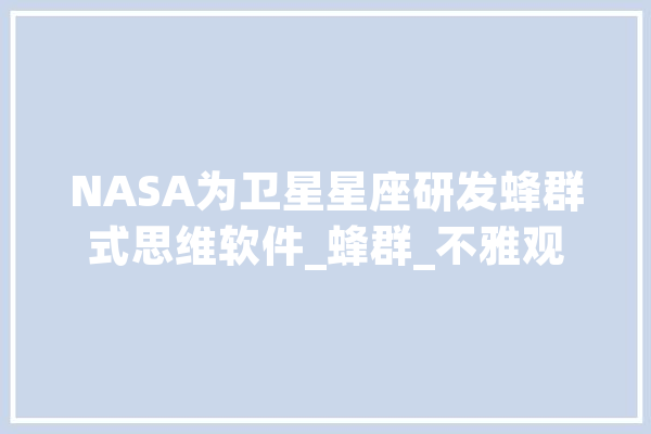 NASA为卫星星座研发蜂群式思维软件_蜂群_不雅观