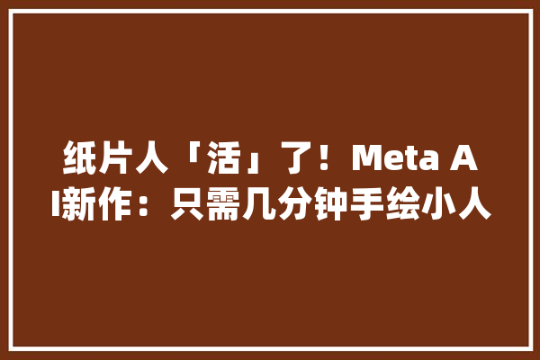 纸片人「活」了！Meta AI新作：只需几分钟手绘小人有了灵魂_动画_人物