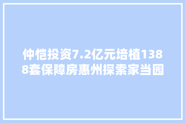 仲恺投资7.2亿元培植1388套保障房惠州探索家当园区住房保障新路径_住房_家当