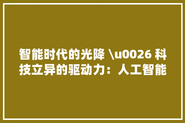 智能时代的光降 \u0026 科技立异的驱动力：人工智能与机械进修_人工智能_机械 AI简讯