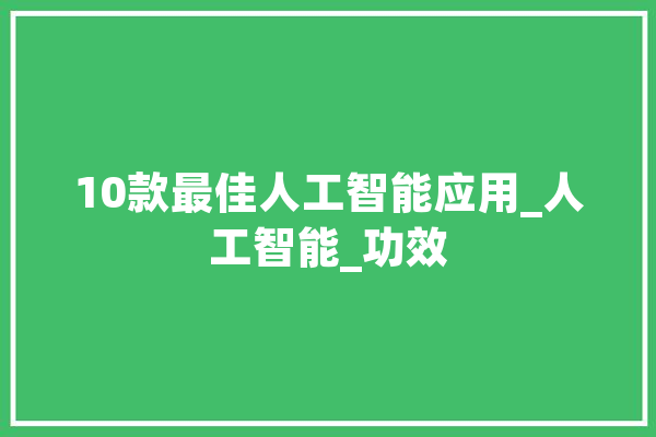 10款最佳人工智能应用_人工智能_功效 计算机
