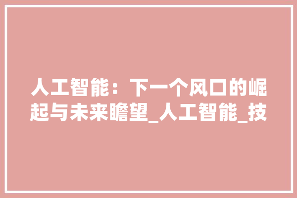 人工智能：下一个风口的崛起与未来瞻望_人工智能_技巧 绘影字幕