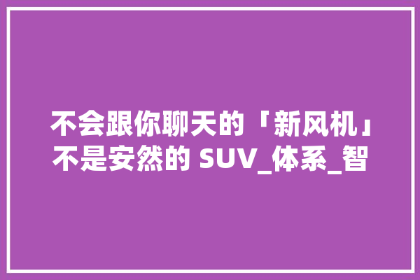 不会跟你聊天的「新风机」不是安然的 SUV_体系_智能 计算机