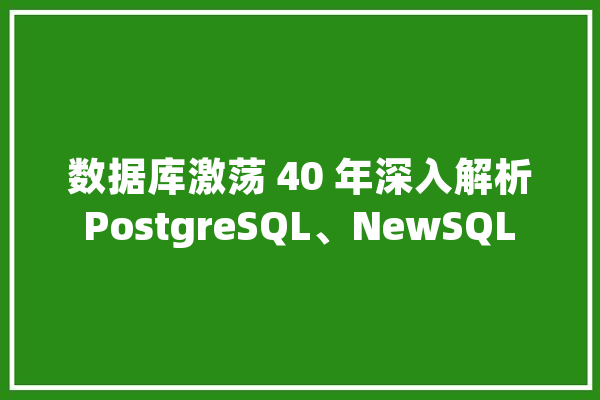 数据库激荡 40 年深入解析 PostgreSQL、NewSQL 演进进程_数据_数据库 云服务