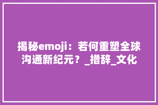 揭秘emoji：若何重塑全球沟通新纪元？_措辞_文化