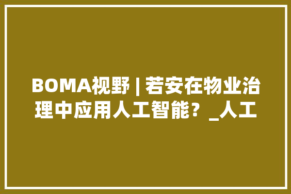 BOMA视野 | 若安在物业治理中应用人工智能？_人工智能_技巧 计算机