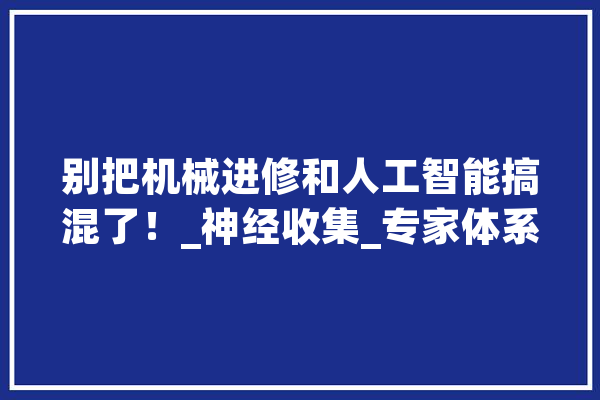 别把机械进修和人工智能搞混了！_神经收集_专家体系