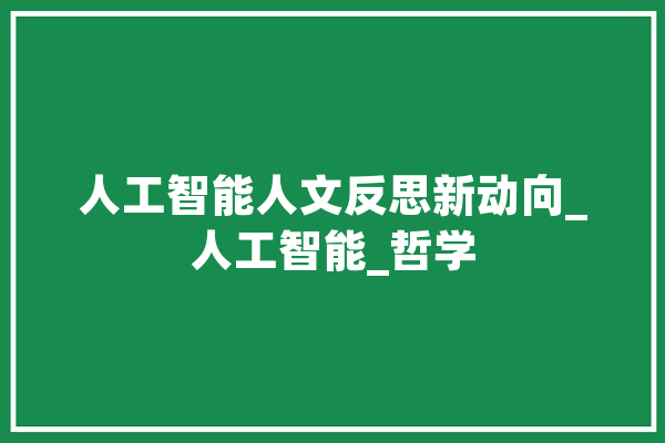 人工智能人文反思新动向_人工智能_哲学