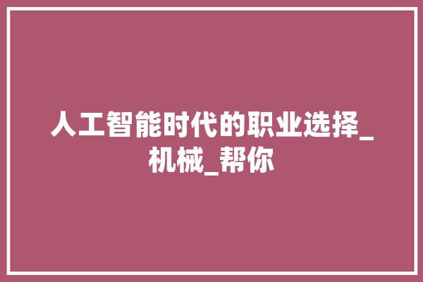 人工智能时代的职业选择_机械_帮你 AI快讯