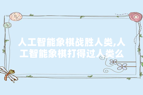 人工智能象棋战胜人类,人工智能象棋打得过人类么 云服务