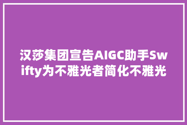 汉莎集团宣告AIGC助手Swifty为不雅光者简化不雅光计划和预订流程_汉莎_人工智能 AI简讯