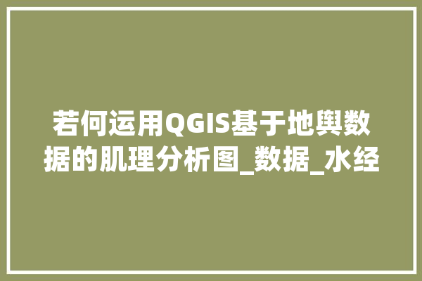 若何运用QGIS基于地舆数据的肌理分析图_数据_水经注 计算机