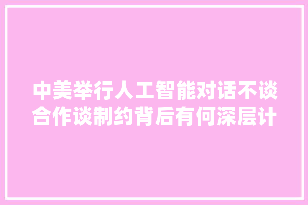 中美举行人工智能对话不谈合作谈制约背后有何深层计策意图？_美国_人工智能