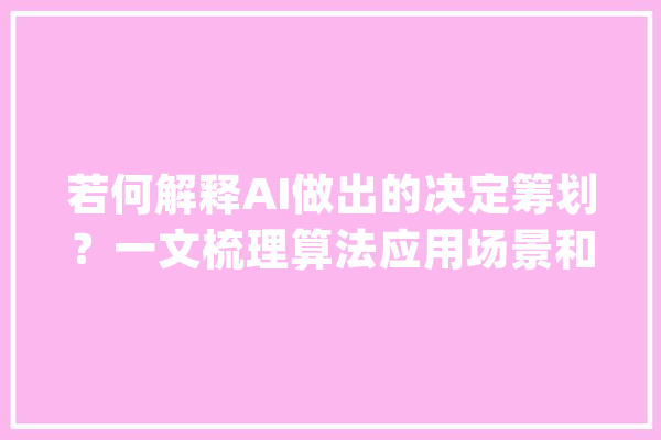 若何解释AI做出的决定筹划？一文梳理算法应用场景和可解释性_模子_变量