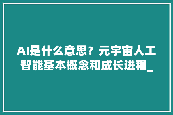 AI是什么意思？元宇宙人工智能基本概念和成长进程_数据_模子 计算机