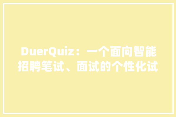 DuerQuiz：一个面向智能招聘笔试、面试的个性化试题推荐系统_技巧_实体 AI简讯