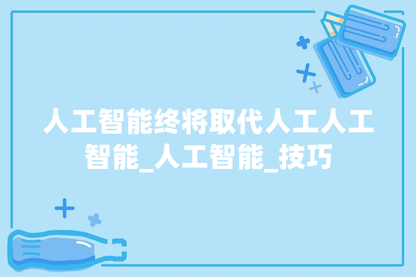 人工智能终将取代人工人工智能_人工智能_技巧 AI快讯