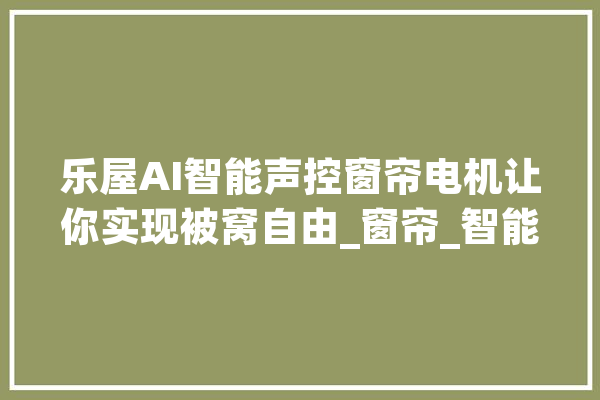 乐屋AI智能声控窗帘电机让你实现被窝自由_窗帘_智能