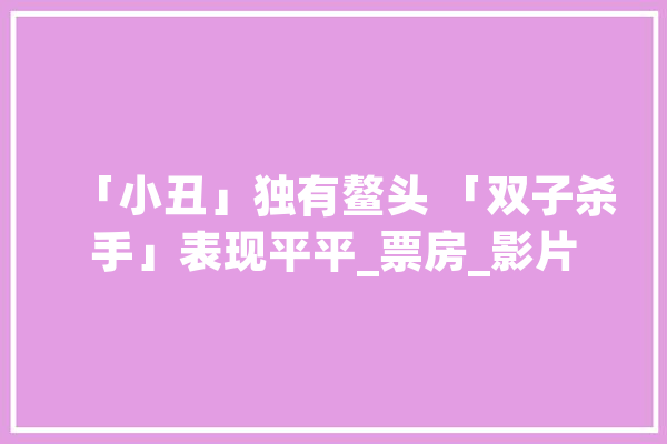 「小丑」独有鳌头 「双子杀手」表现平平_票房_影片 智能写作