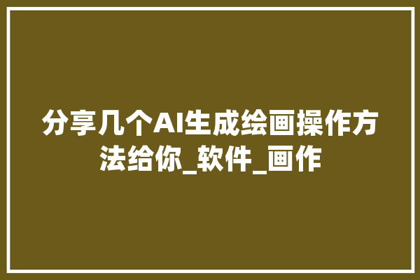 分享几个AI生成绘画操作方法给你_软件_画作 绘影字幕