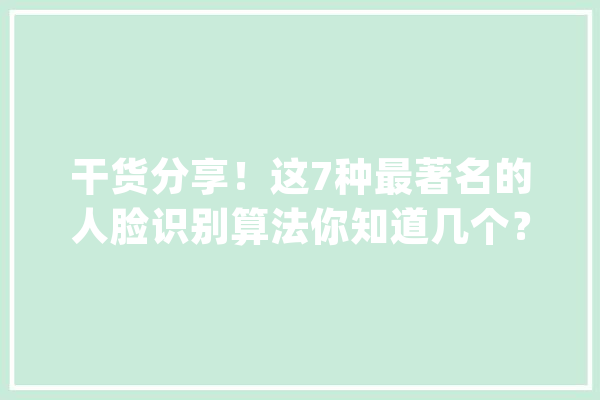 干货分享！这7种最著名的人脸识别算法你知道几个？_算法_图像 智能助手