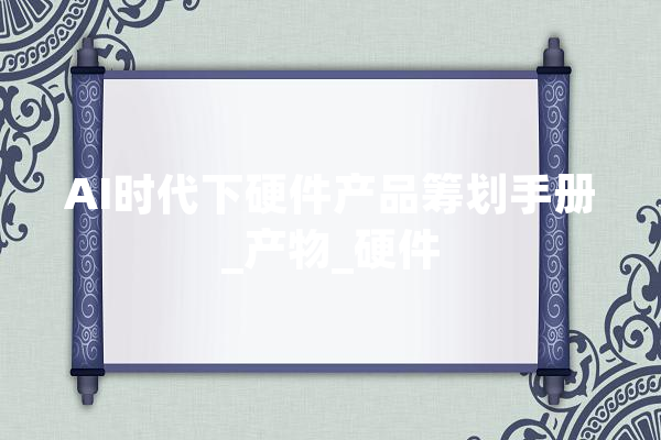 AI时代下硬件产品筹划手册_产物_硬件 AI快讯