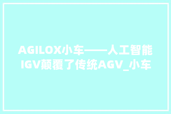 AGILOX小车——人工智能IGV颠覆了传统AGV_小车_托盘
