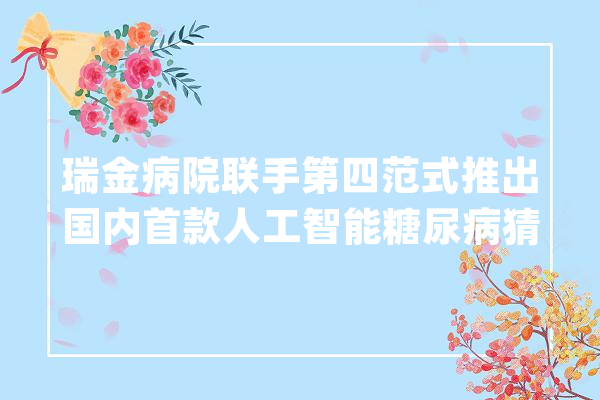 瑞金病院联手第四范式推出国内首款人工智能糖尿病猜测产品_糖尿病_人工智能