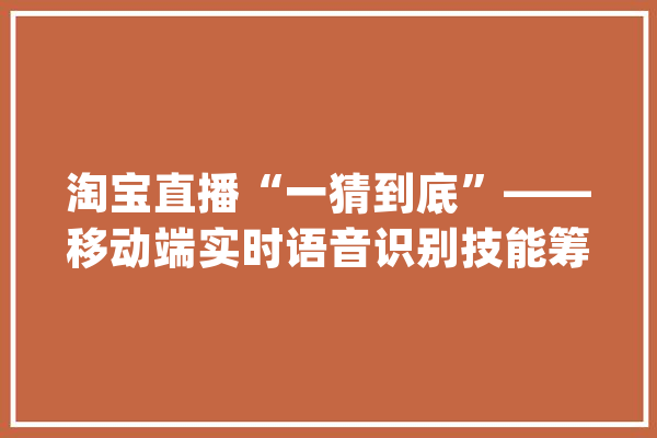 淘宝直播“一猜到底”——移动端实时语音识别技能筹划及应用_模子_语音辨认