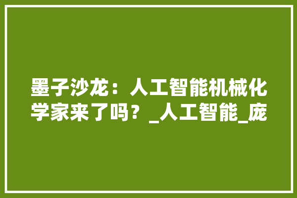 墨子沙龙：人工智能机械化学家来了吗？_人工智能_庞杂 云服务