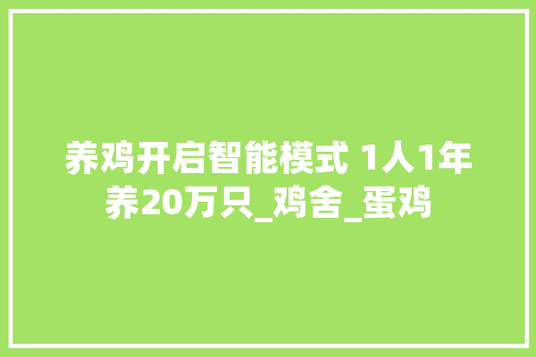 养鸡开启智能模式 1人1年养20万只_鸡舍_蛋鸡 智能写作