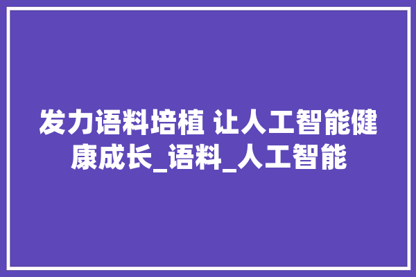 发力语料培植 让人工智能健康成长_语料_人工智能