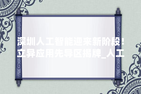 深圳人工智能迎来新阶段！立异应用先导区揭牌_人工智能_深圳 智能问答