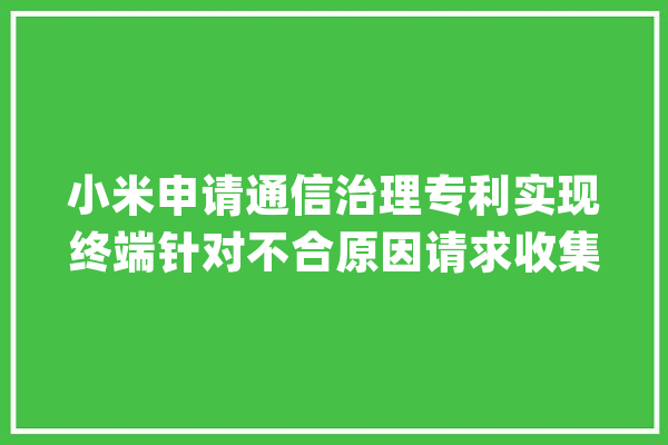 小米申请通信治理专利实现终端针对不合原因请求收集设备关闭AI功能的处理方法_终端_办法