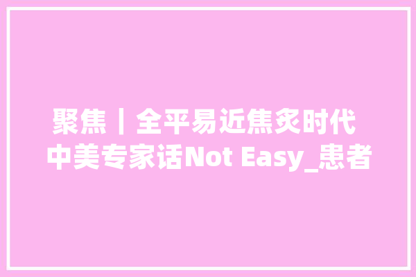 聚焦｜全平易近焦炙时代 中美专家话Not Easy_患者_心理