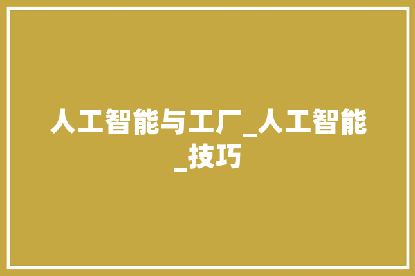 人工智能与工厂_人工智能_技巧 智能写作