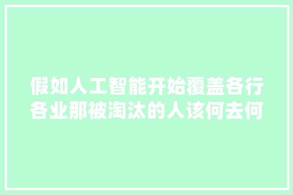假如人工智能开始覆盖各行各业那被淘汰的人该何去何从呢_庄里_人工智能 智能助手