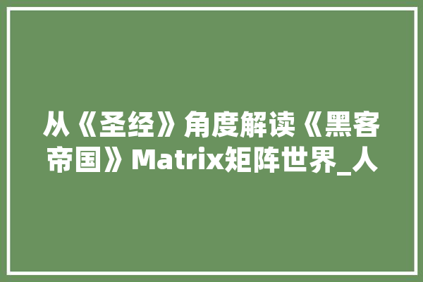 从《圣经》角度解读《黑客帝国》Matrix矩阵世界_人类_矩阵 AI快讯