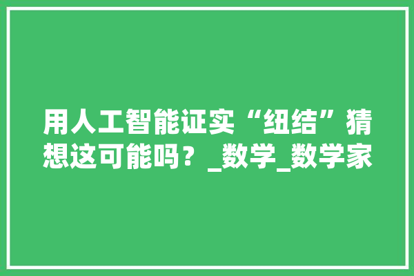 用人工智能证实“纽结”猜想这可能吗？_数学_数学家