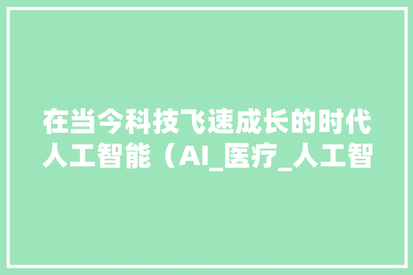 在当今科技飞速成长的时代人工智能（AI_医疗_人工智能 绘影字幕