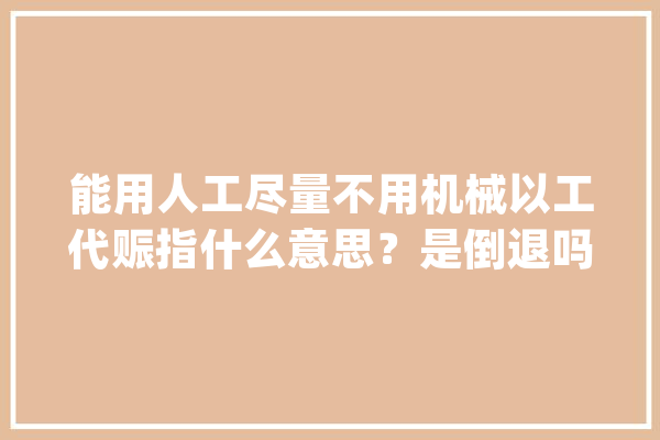 能用人工尽量不用机械以工代赈指什么意思？是倒退吗？别误读了_以工代赈_穷苦 AI简讯
