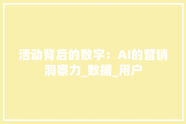 活动背后的数字：AI的营销洞察力_数据_用户