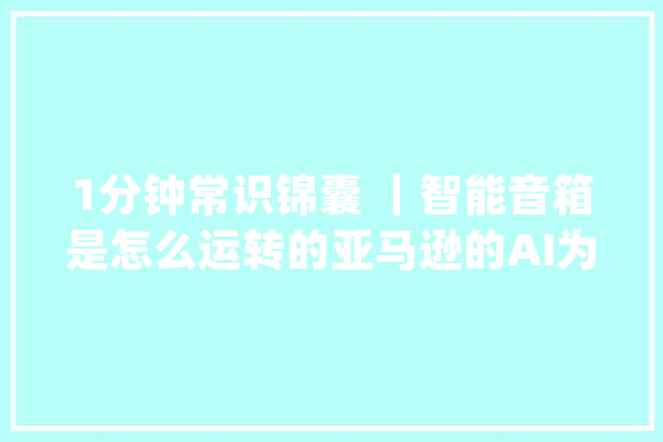 1分钟常识锦囊 ｜智能音箱是怎么运转的亚马逊的AI为什么会发出怪笑？_人工智能_定律