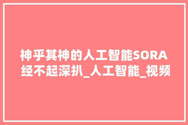 神乎其神的人工智能SORA 经不起深扒_人工智能_视频 智能问答