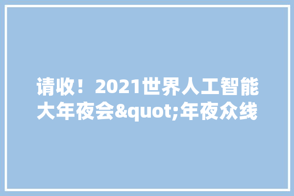 请收！2021世界人工智能大年夜会"年夜众线下参会入场指南_世博_参会 AI快讯