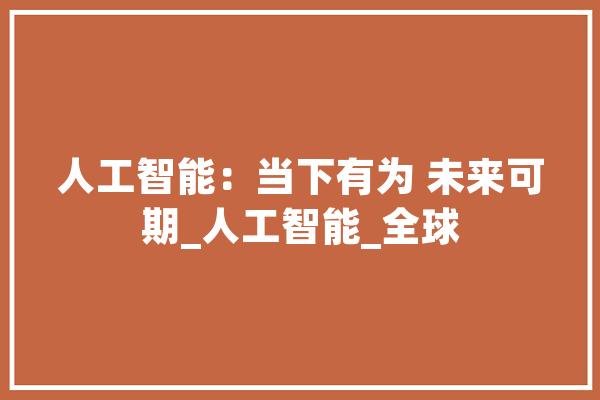 人工智能：当下有为 未来可期_人工智能_全球 智能写作