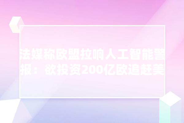 法媒称欧盟拉响人工智能警报：欲投资200亿欧追赶美国亚洲_人工智能_欧盟 计算机