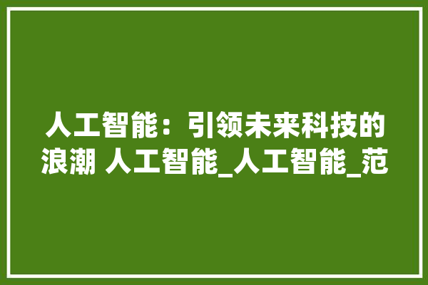 人工智能：引领未来科技的浪潮 人工智能_人工智能_范畴 智能问答