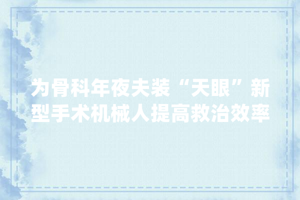 为骨科年夜夫装“天眼”新型手术机械人提高救治效率_手术_骨盆
